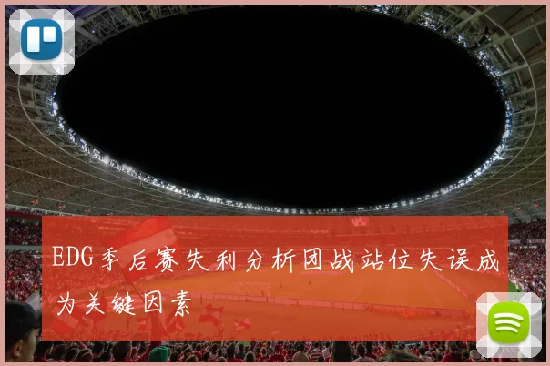 EDG季后赛失利分析团战站位失误成为关键因素